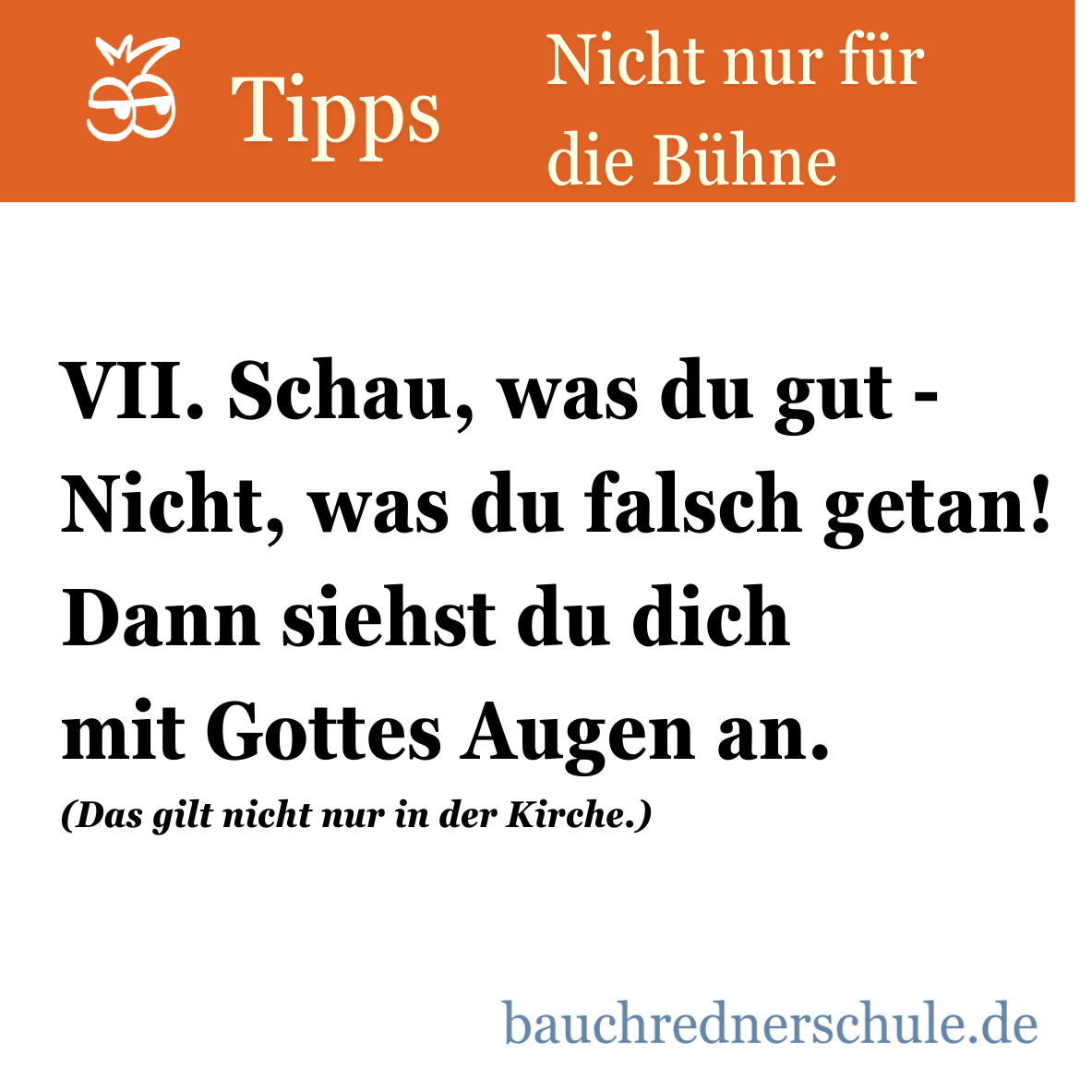 VII. Schau, was du gut -<br />
Nicht, was du falsch getan!<br />
Dann siehst du dich<br />
mit Gottes Augen an.<br />
(Das gilt nicht nur in der Kirche.)